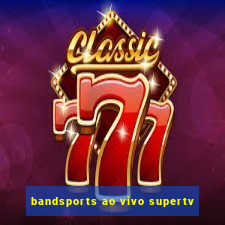 bandsports ao vivo supertv